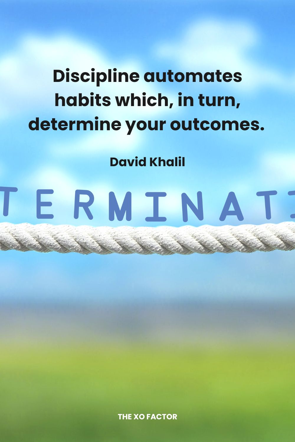 Discipline automates habits which, in turn, determine your outcomes.  David Khalil