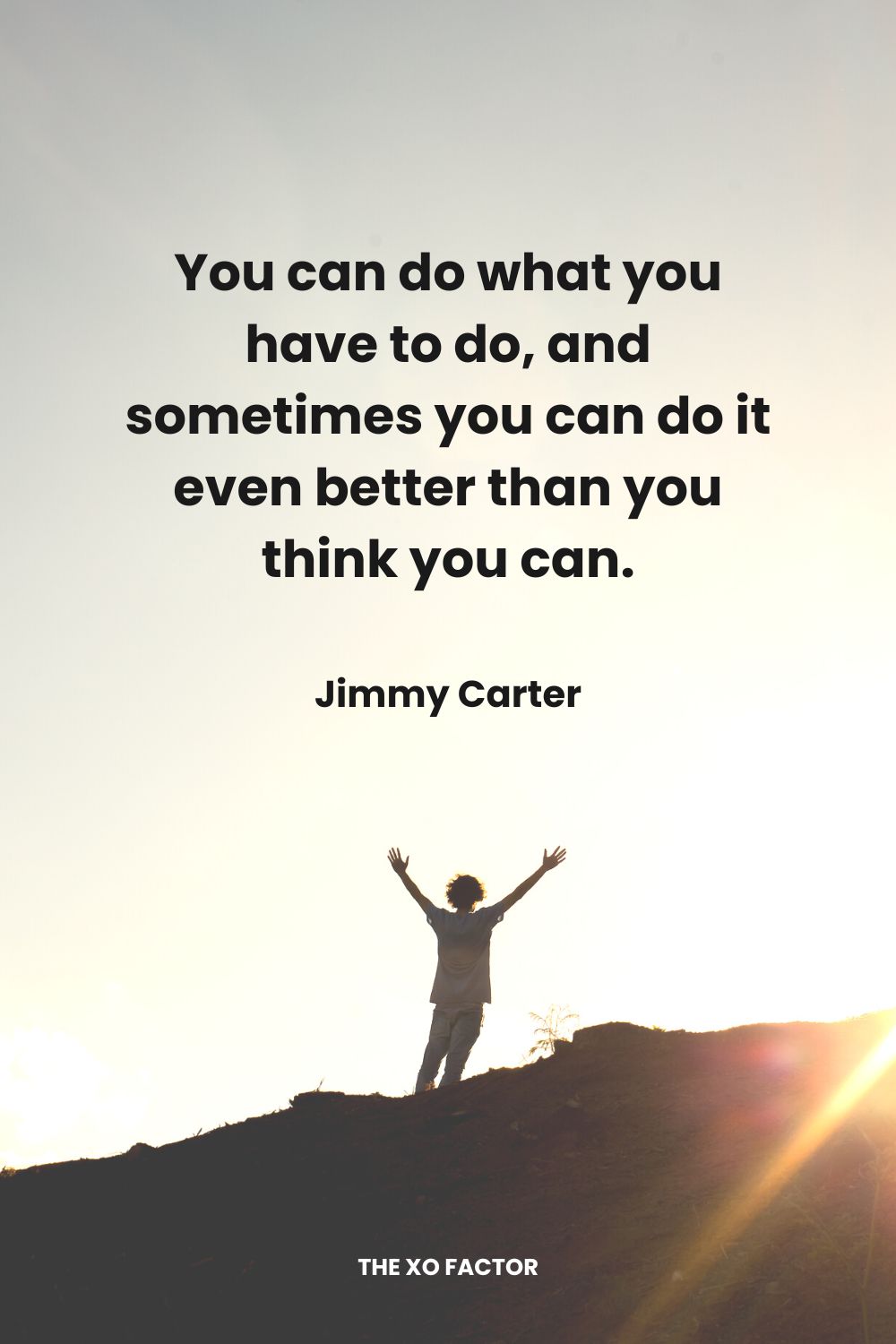 You can do what you have to do, and sometimes you can do it even better than you think you can. Jimmy Carter
