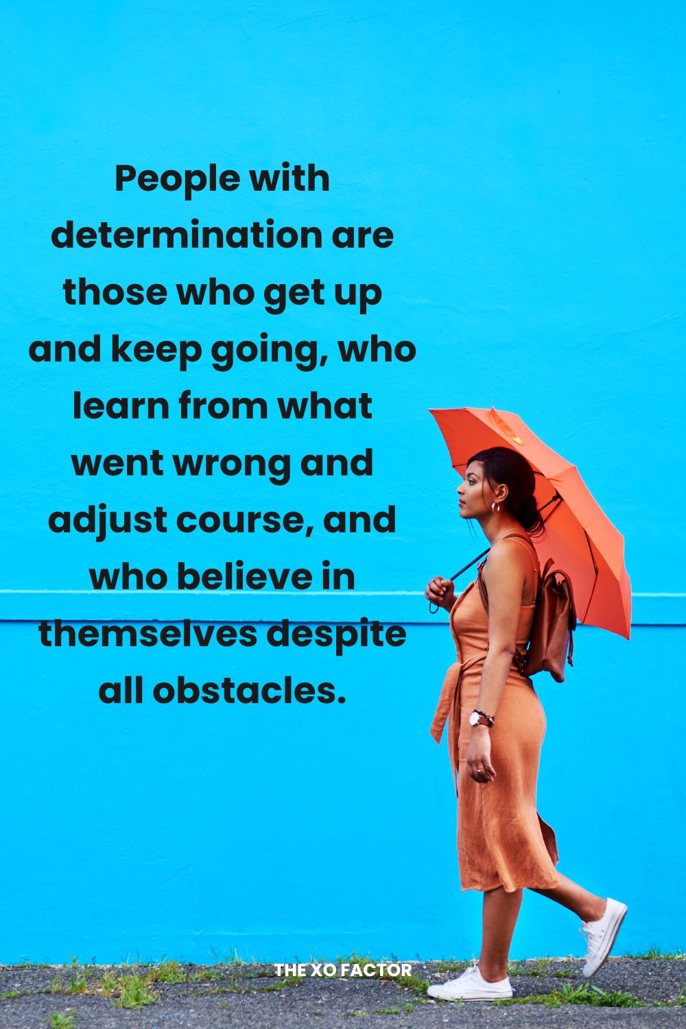 People with determination are those who get up and keep going, who learn from what went wrong and adjust course, and who believe in themselves despite all obstacles.