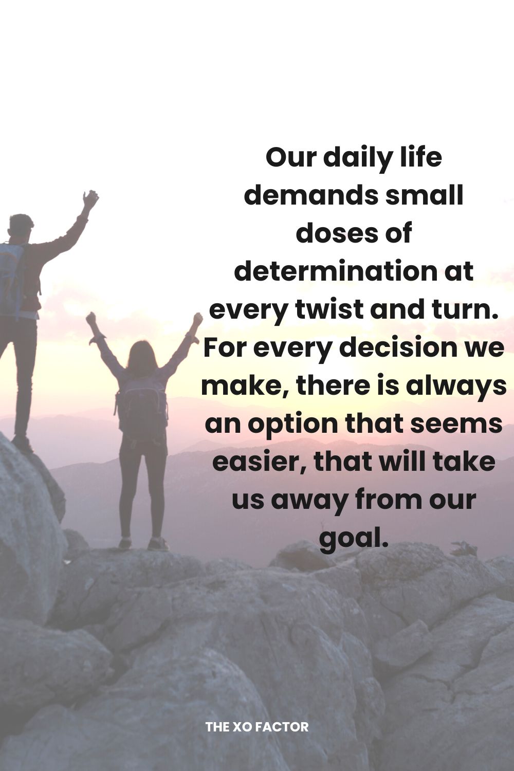 Our daily life demands small doses of determination at every twist and turn. For every decision we make, there is always an option that seems easier, that will take us away from our goal.