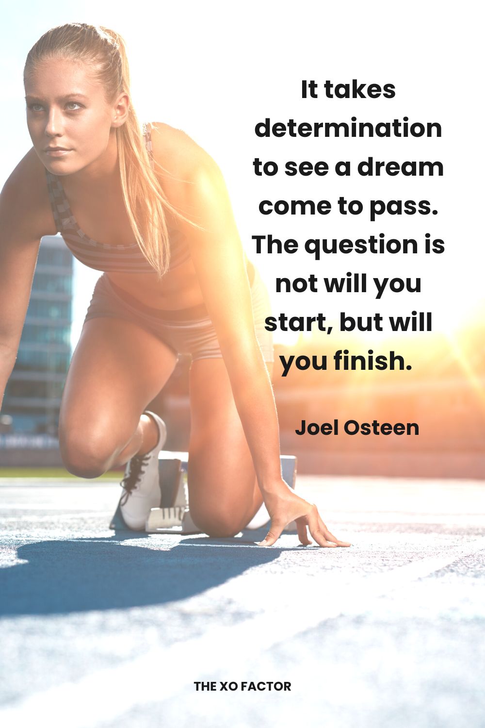 It takes determination to see a dream come to pass. The question is not will you start, but will you finish.  Joel Osteen Determination Quotes
