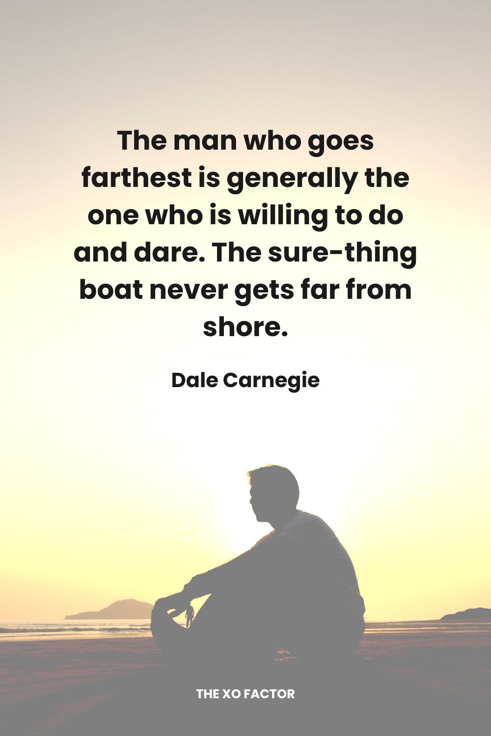 The man who goes farthest is generally the one who is willing to do and dare.  The sure-thing boat never gets far from shore. Dale Carnegie