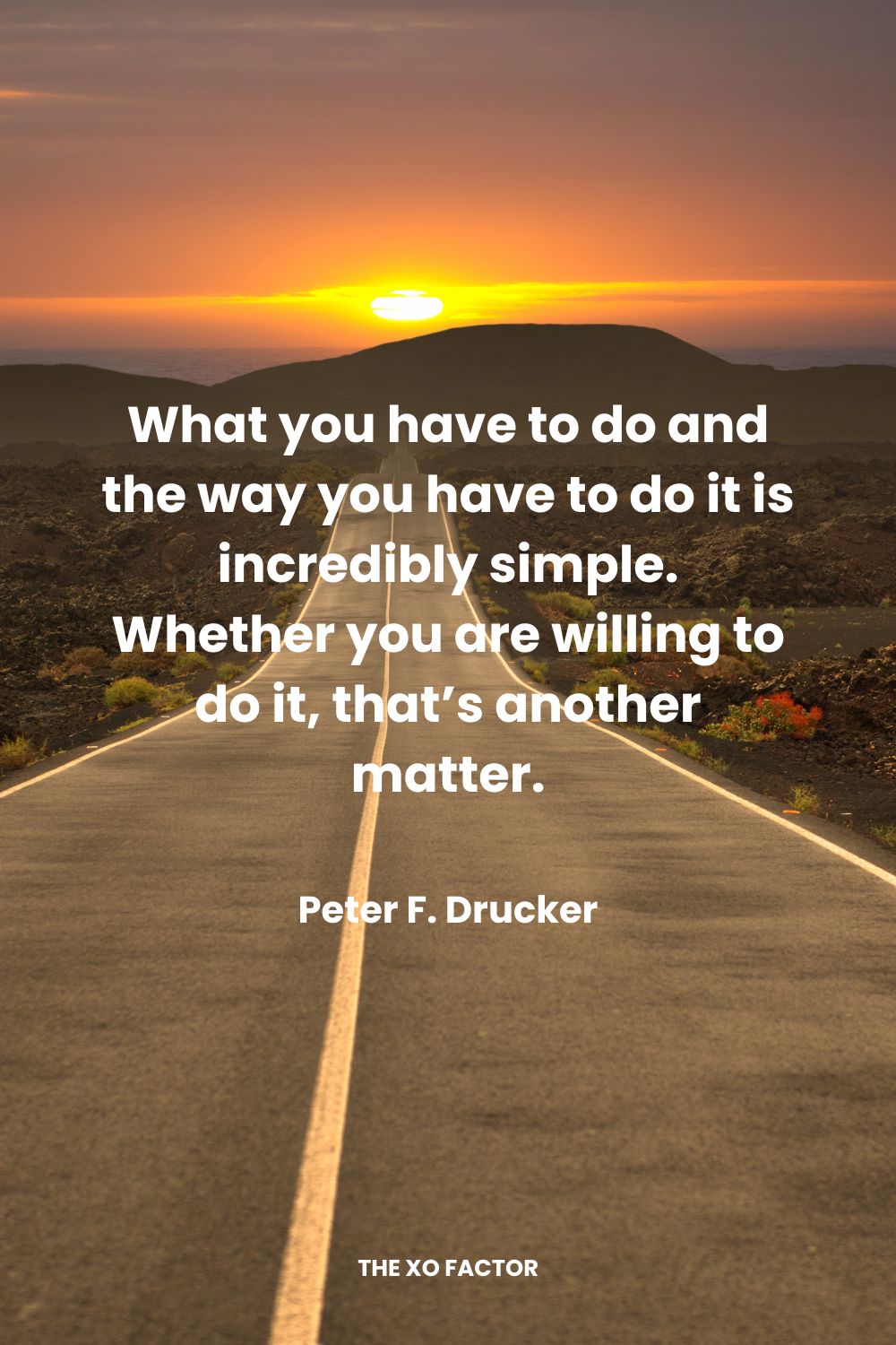 What you have to do and the way you have to do it is incredibly simple.  Whether you are willing to do it, that’s another matter. Peter F. Drucker