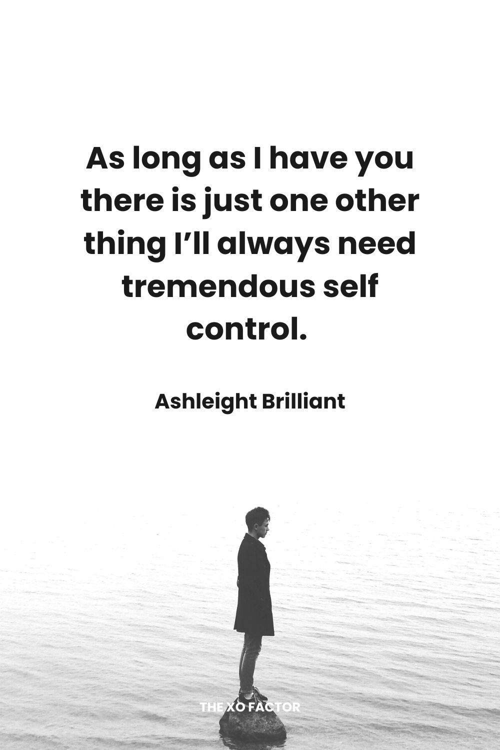 As long as I have you there is just one other thing I’ll always need tremendous self control.  Ashleight Brilliant