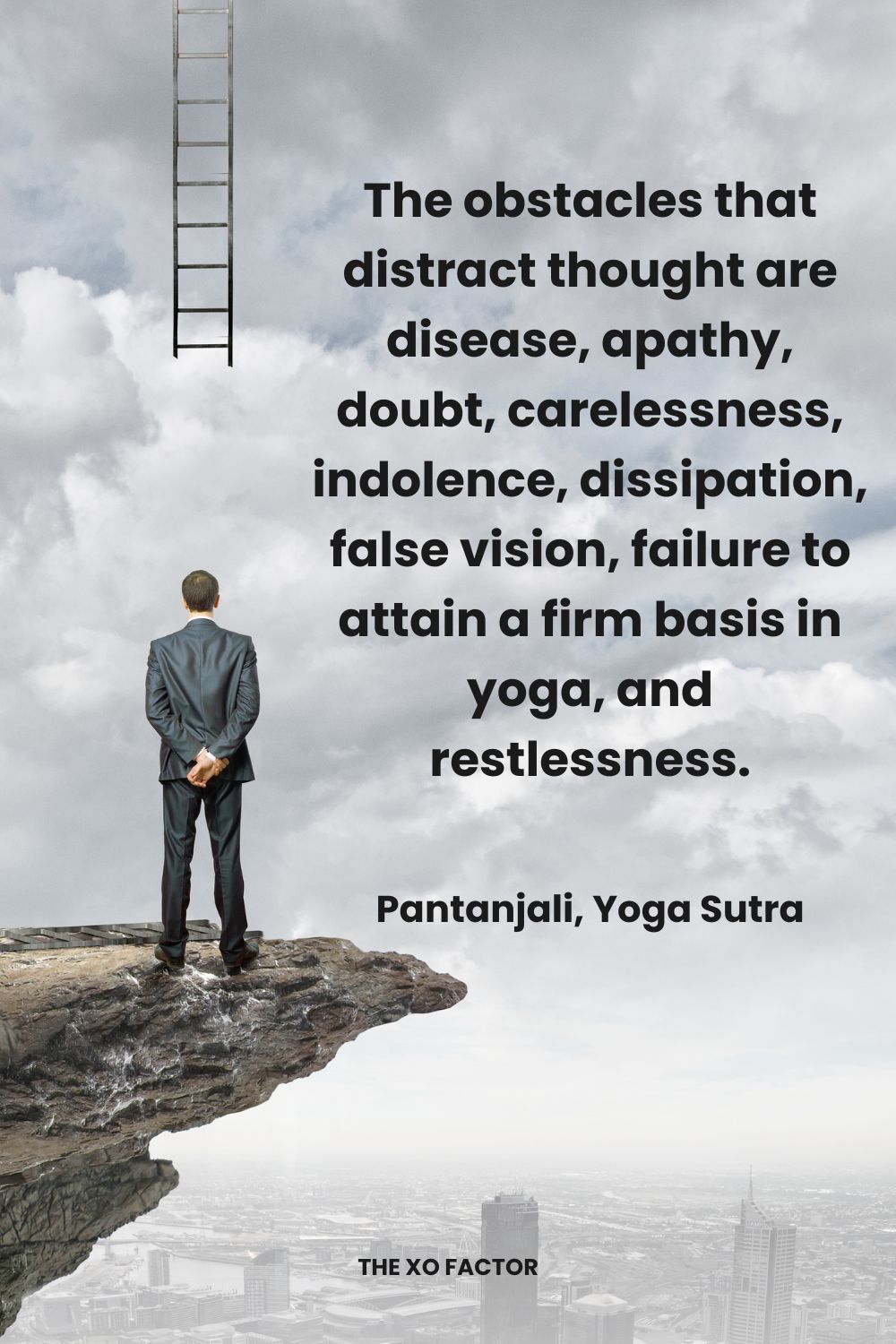 The obstacles that distract thought are disease, apathy, doubt, carelessness, indolence, dissipation, false vision, failure to attain a firm basis in yoga, and restlessness. Pantanjali, Yoga Sutra