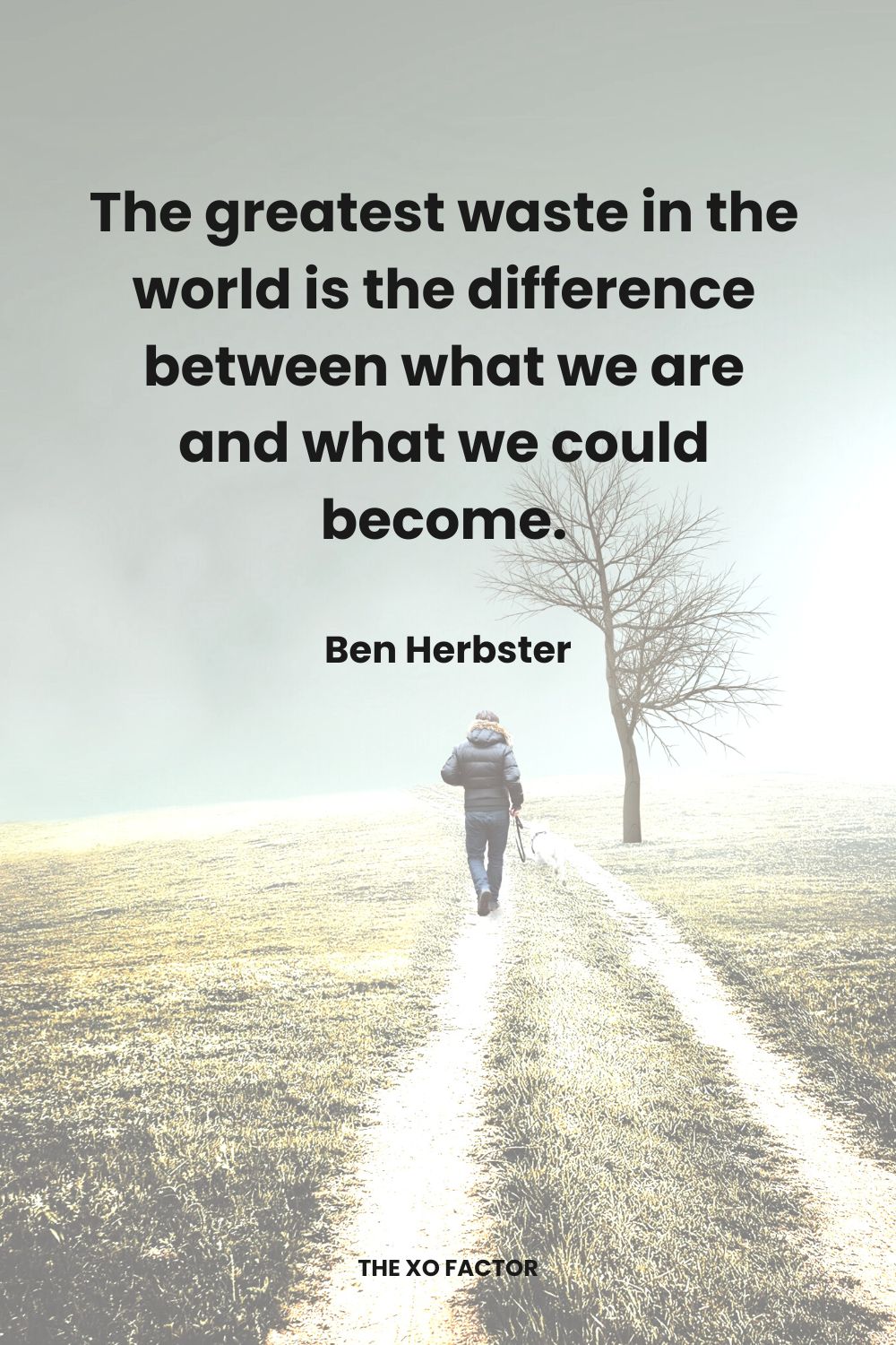 The greatest waste in the world is the difference between what we are and what we could become. Ben Herbster