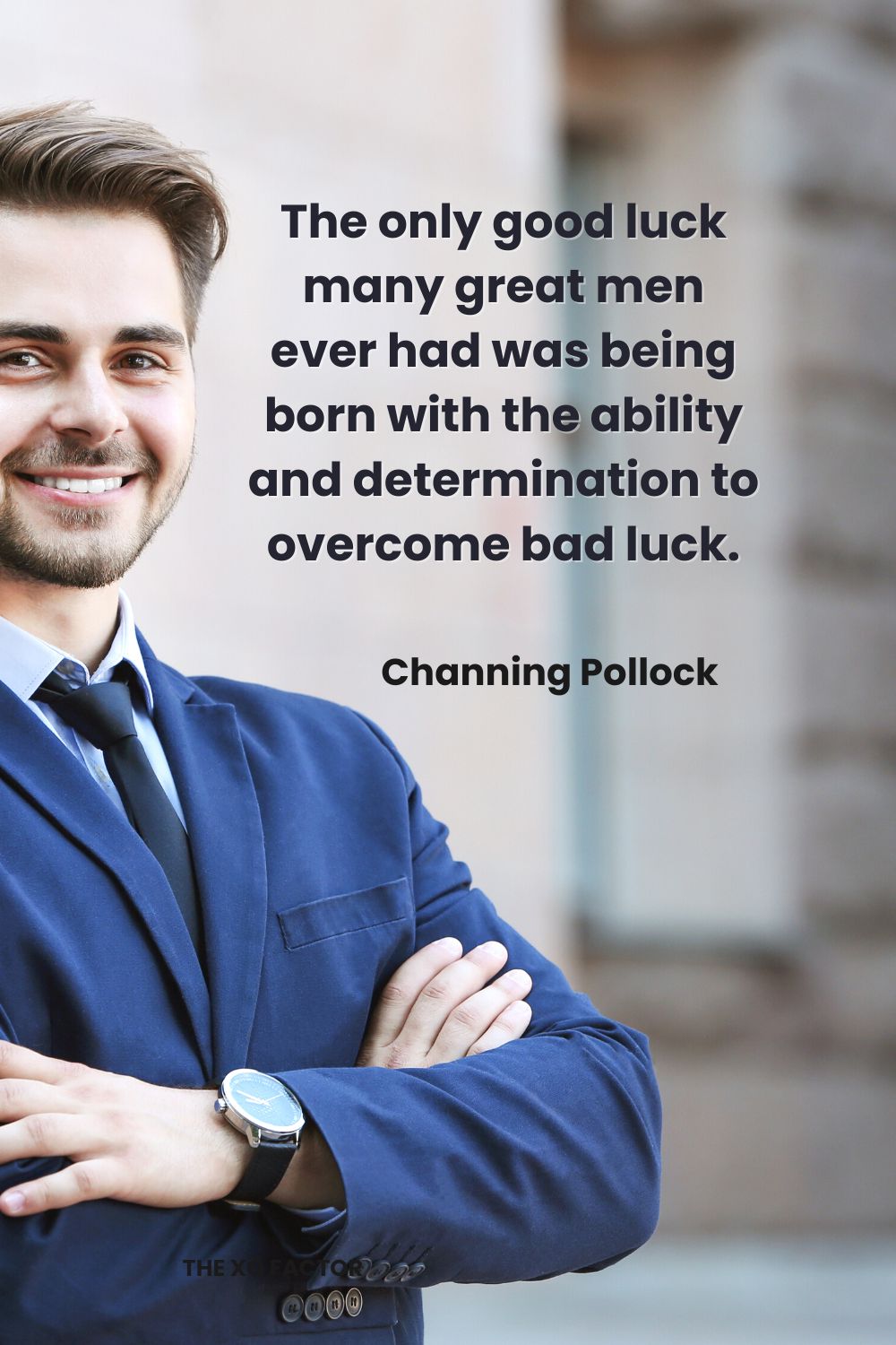 The only good luck many great men ever had was being born with the ability and determination to overcome bad luck. Channing Pollock