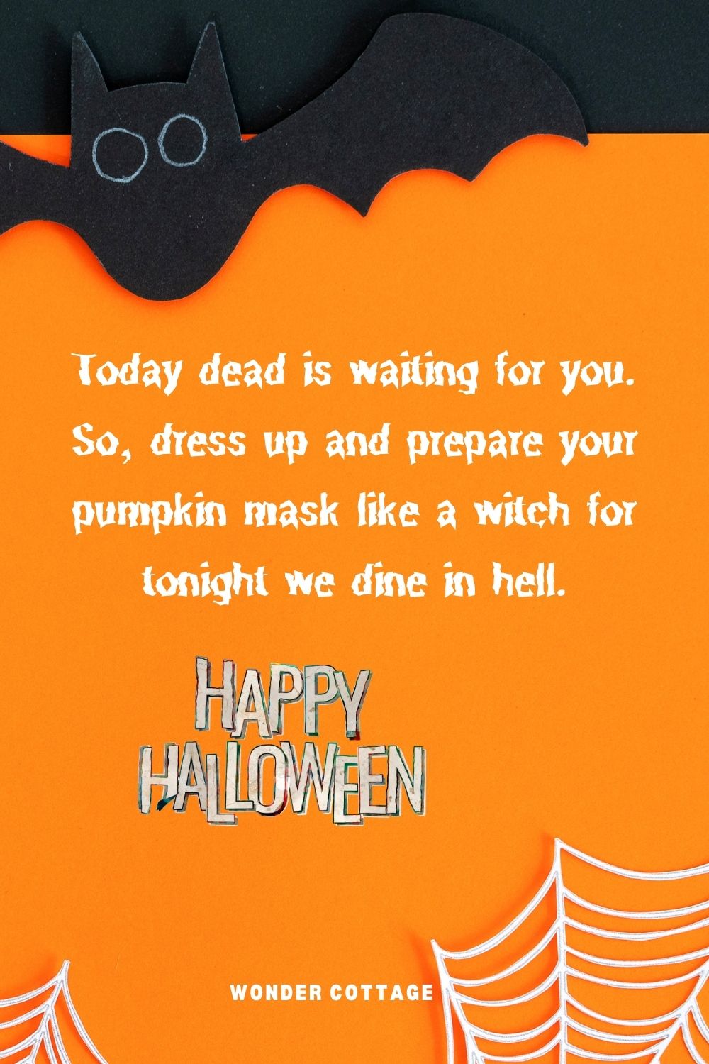 Today dead is waiting for you. So, dress up and prepare your pumpkin mask like a witch for tonight we dine in hell.