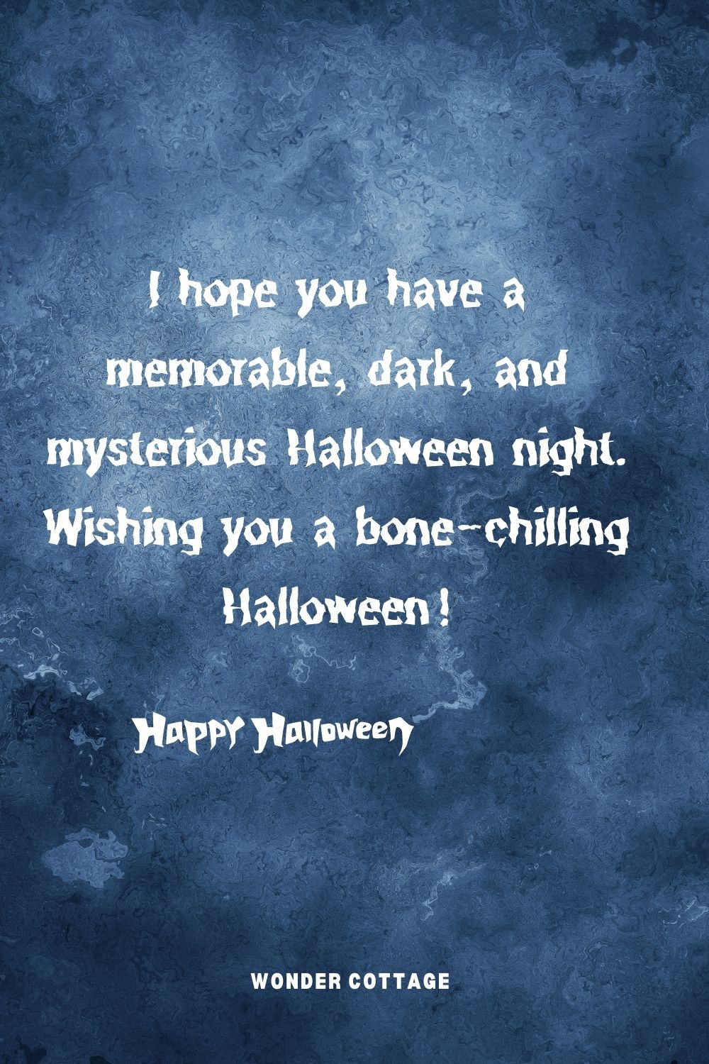 I hope you have a memorable, dark, and mysterious Halloween night. Wishing you a bone-chilling Halloween!