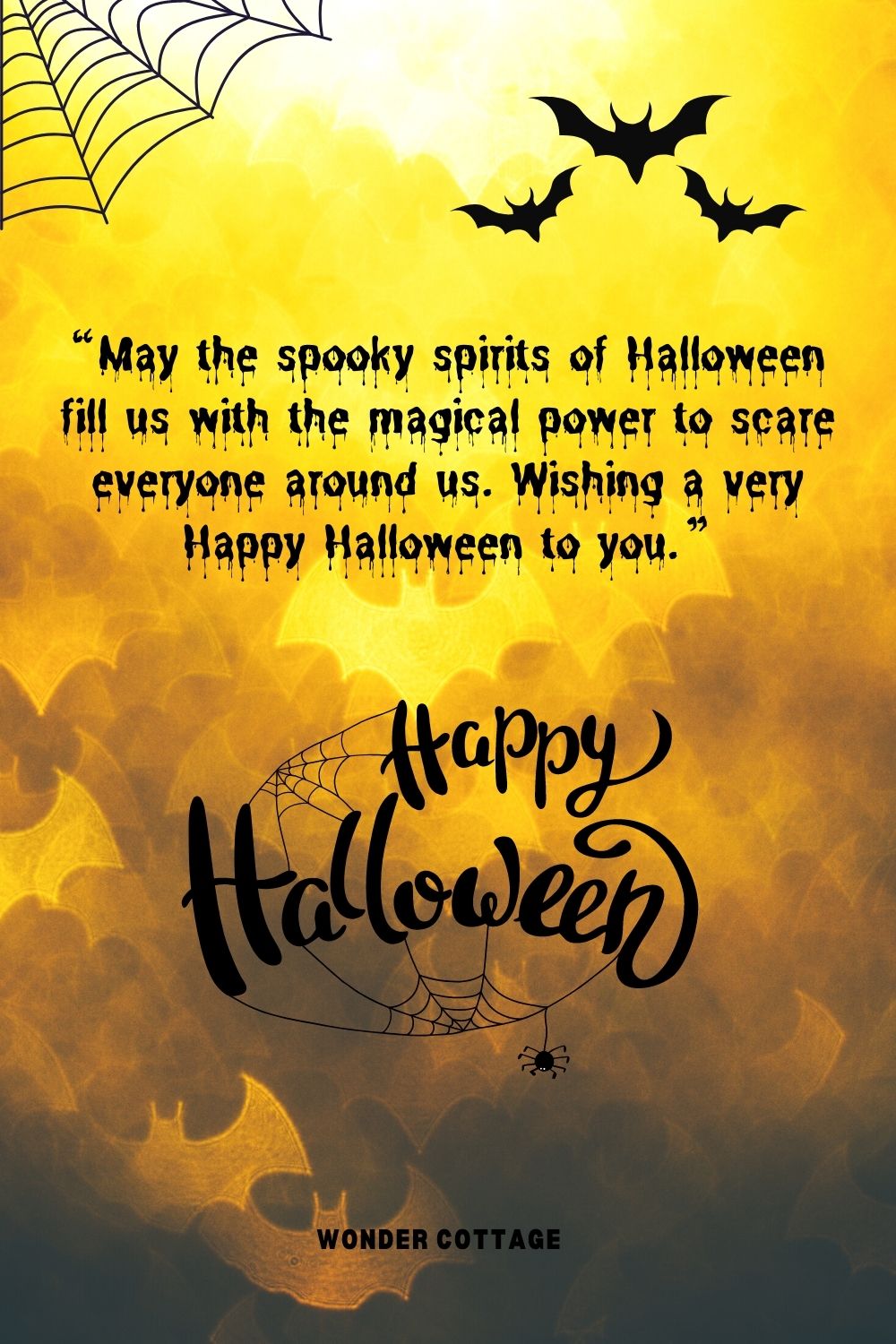 “May the spooky spirits of Halloween fill us with the magical power to scare everyone around us. Wishing a very Happy Halloween to you.”