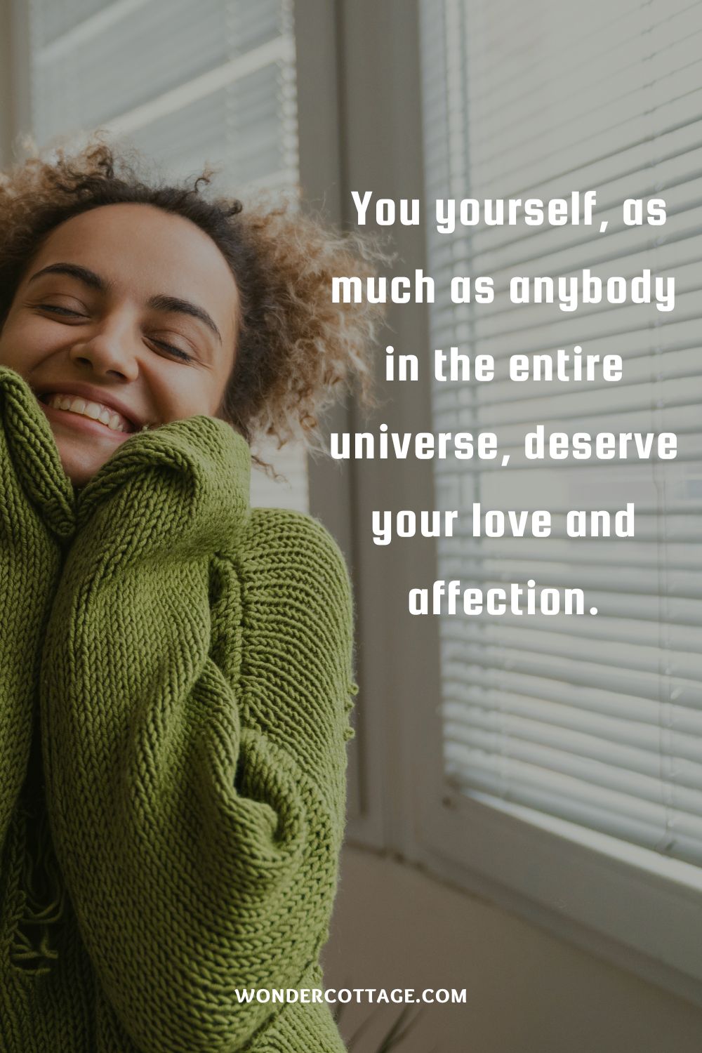  You yourself, as much as anybody in the entire universe, deserve your love and affection.