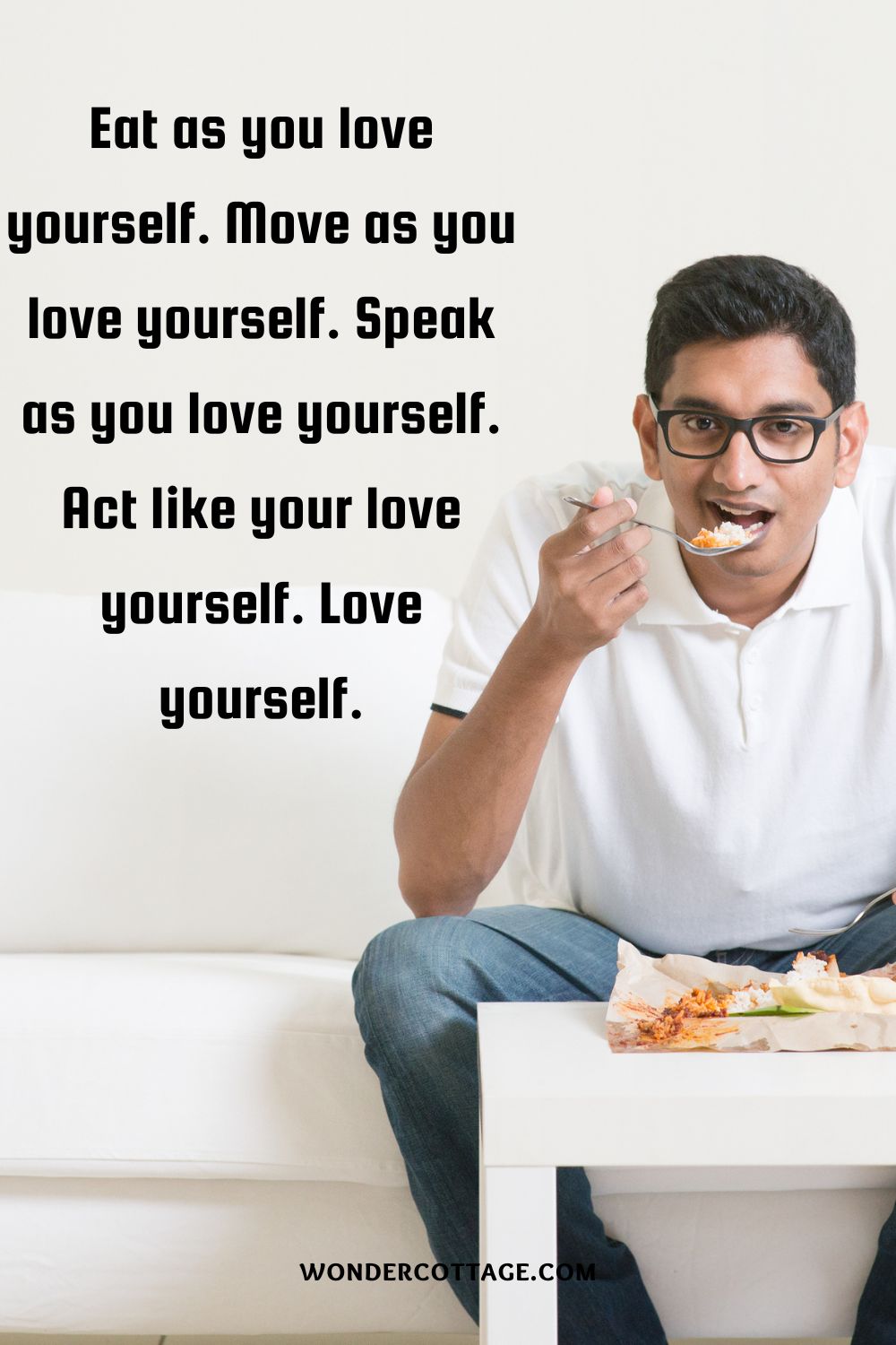 Eat as you love yourself. Move as you love yourself. Speak as you love yourself. Act like your love yourself. Love yourself.