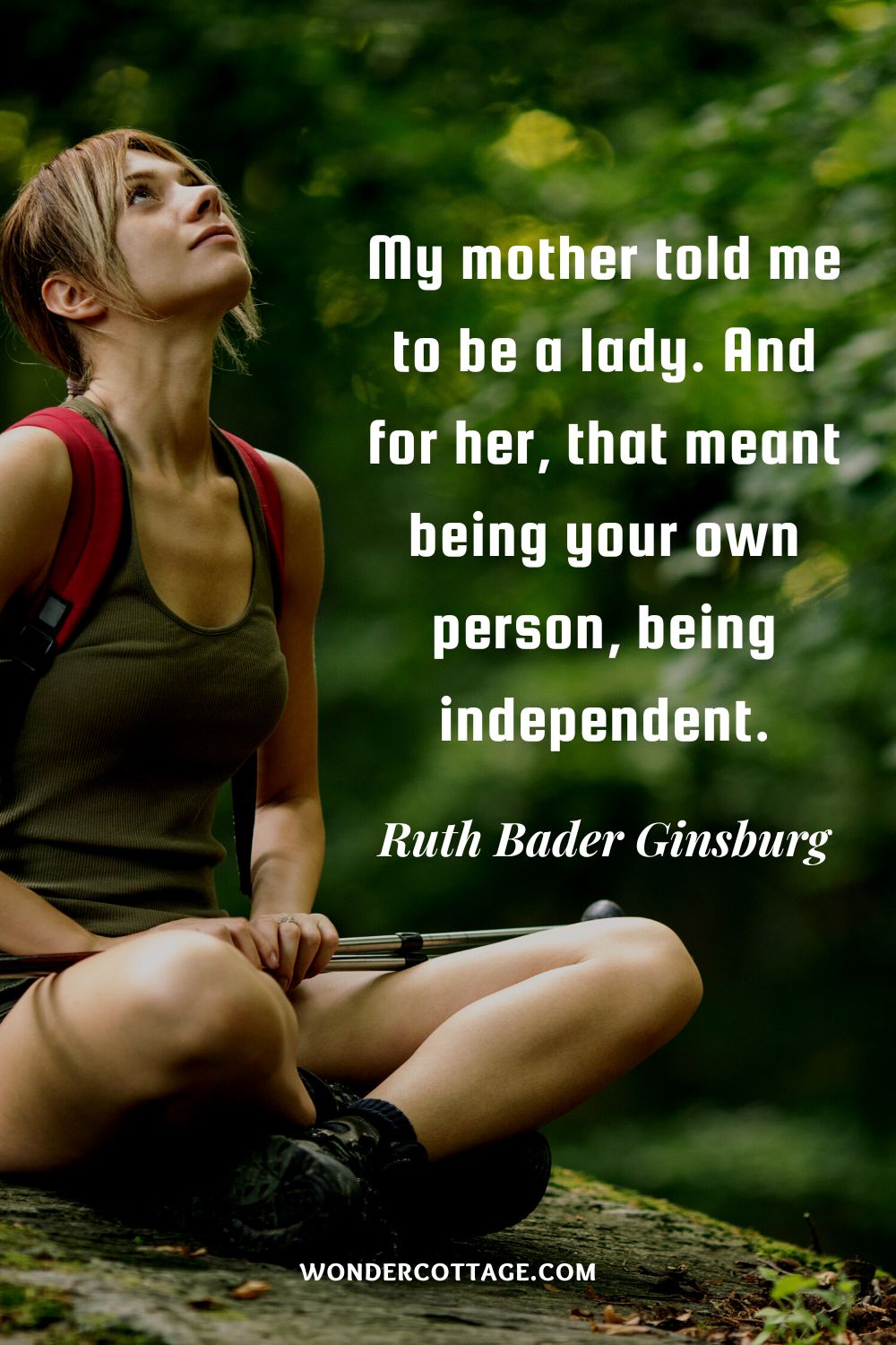 My mother told me to be a lady. And for her, that meant being your own person, being independent. Ruth Bader Ginsburg