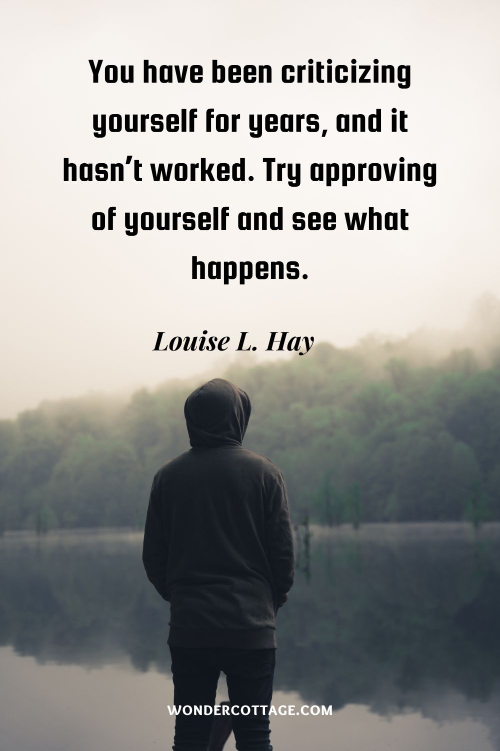 You have been criticizing yourself for years, and it hasn’t worked. Try approving of yourself and see what happens. Louise L. Hay