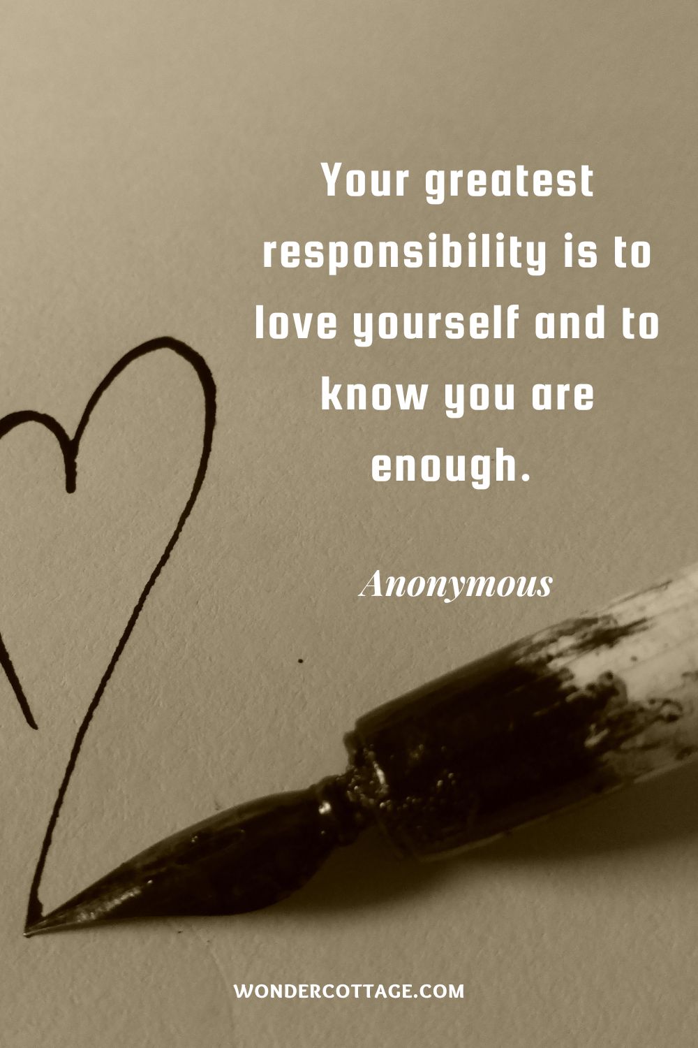 Your greatest responsibility is to love yourself and to know you are enough.  Anonymous