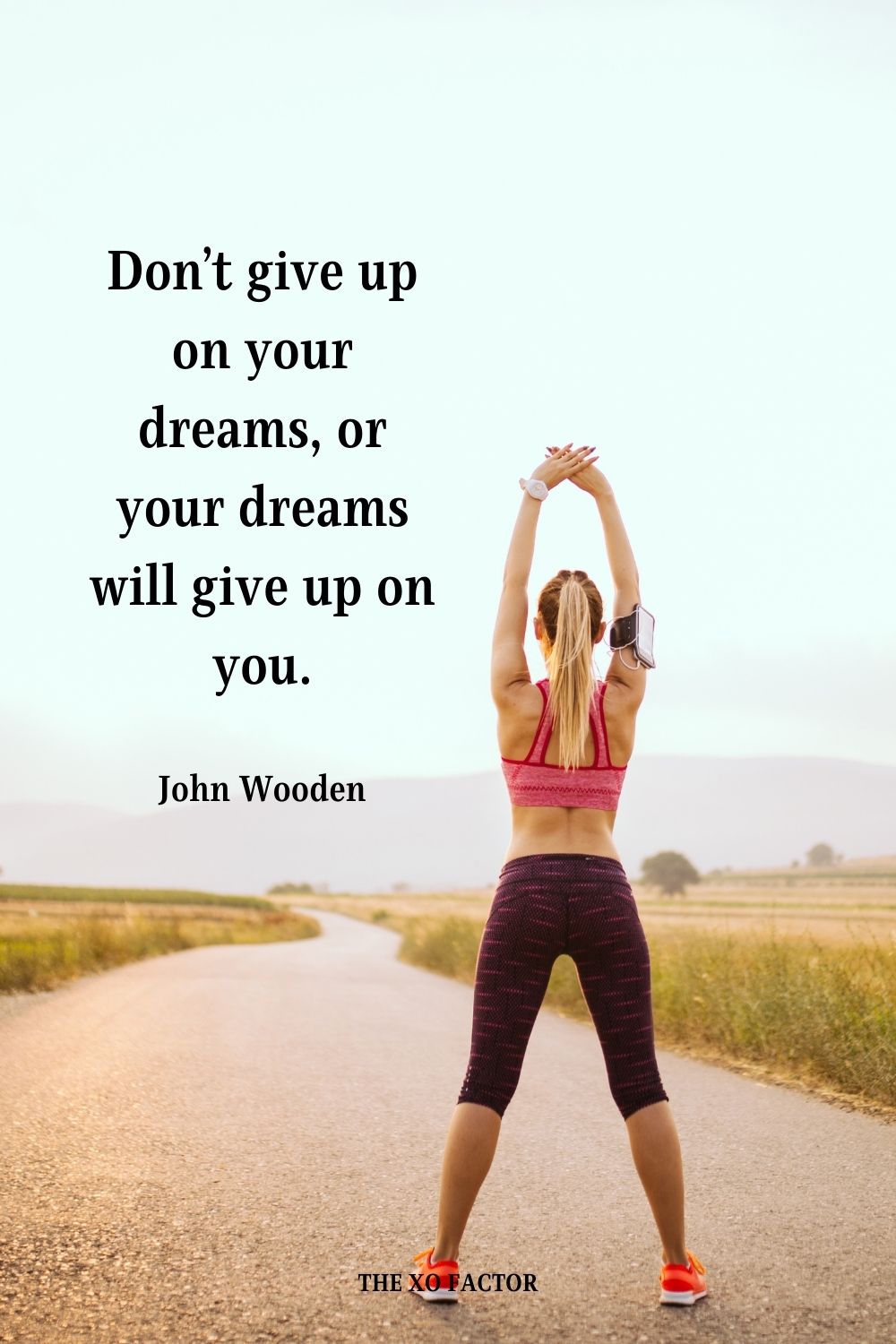 Don’t give up on your dreams, or your dreams will give up on you. John Wooden