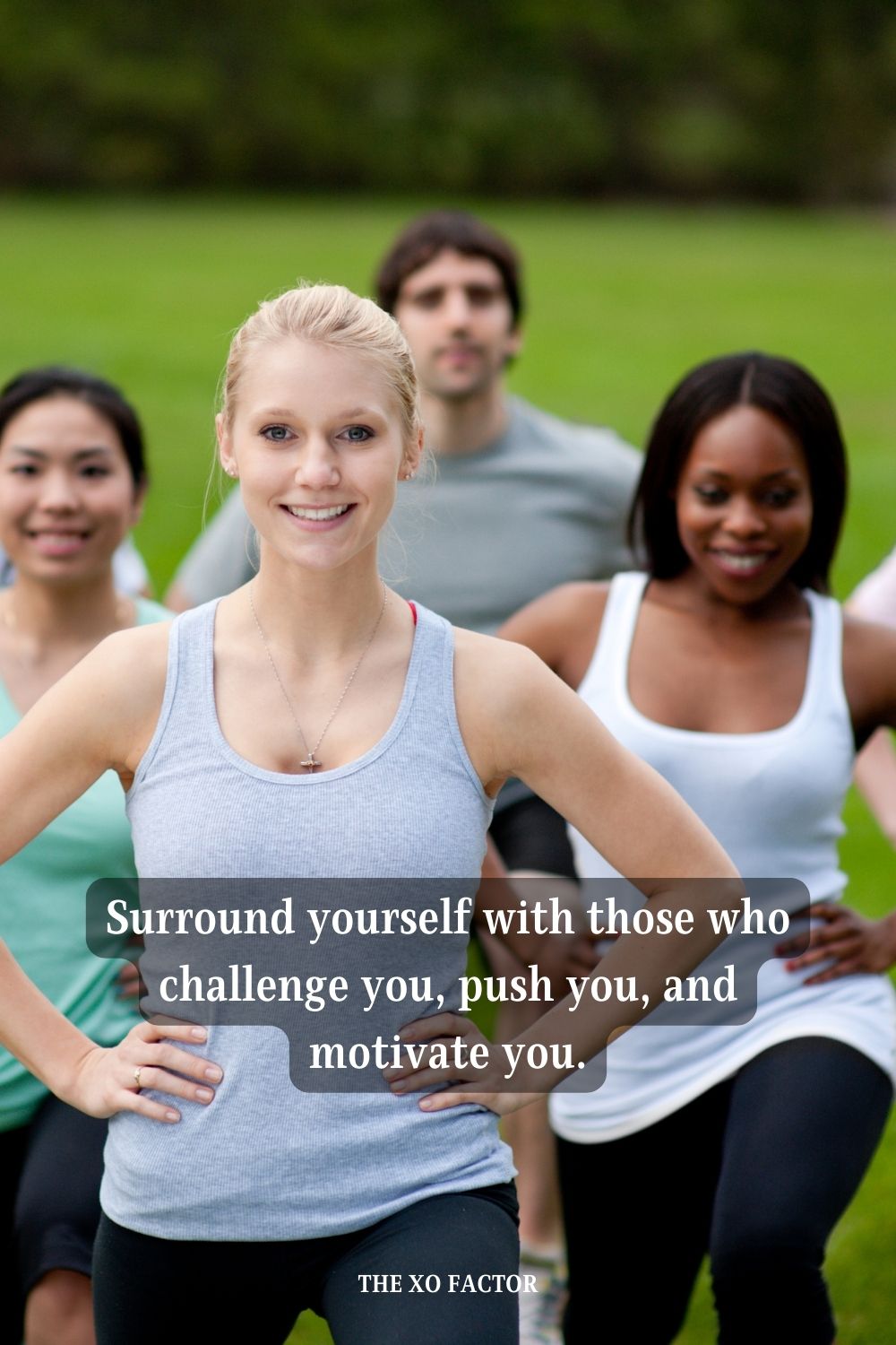 Surround yourself with those who challenge you, push you, and motivate you.