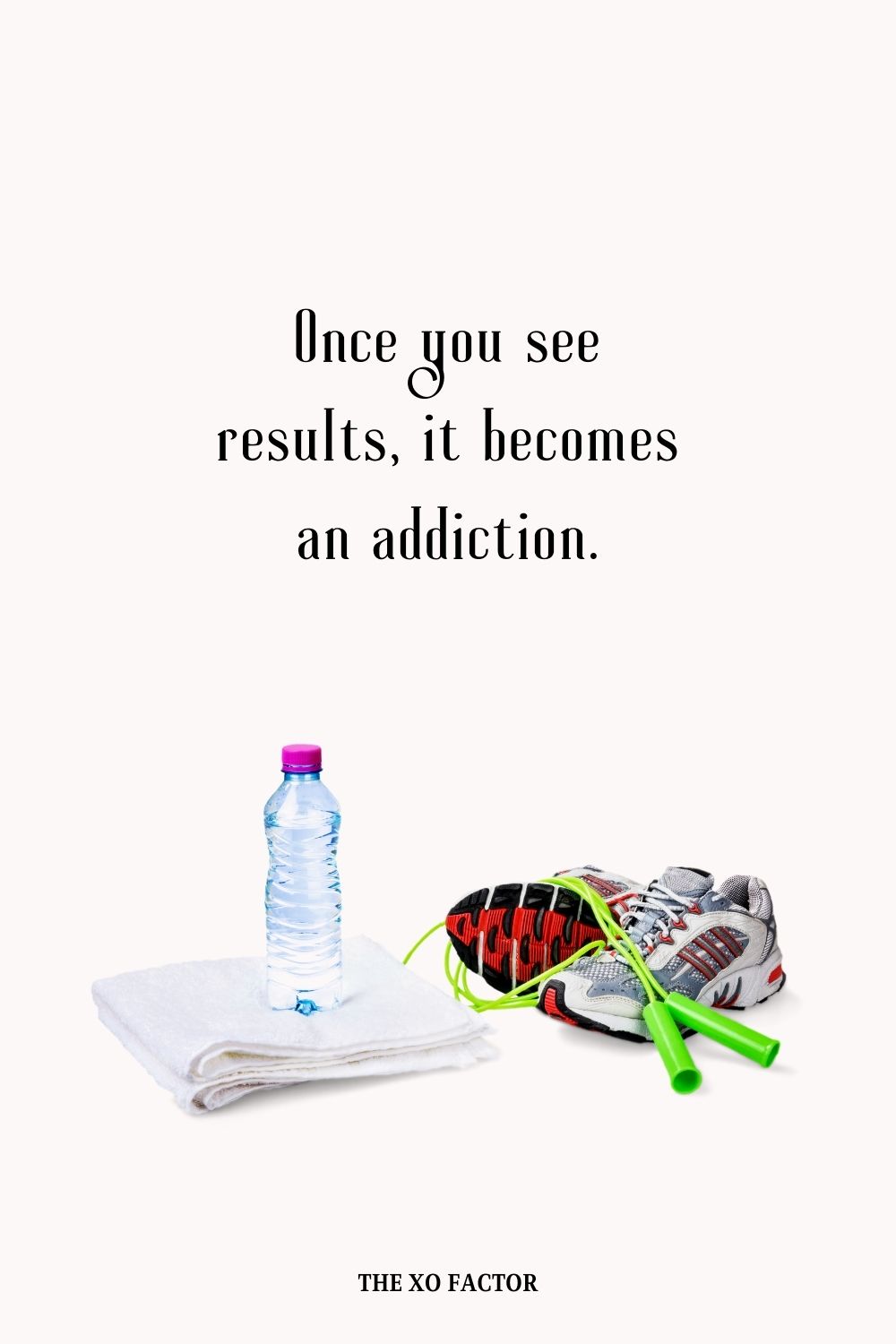 Once you see results, it becomes an addiction.