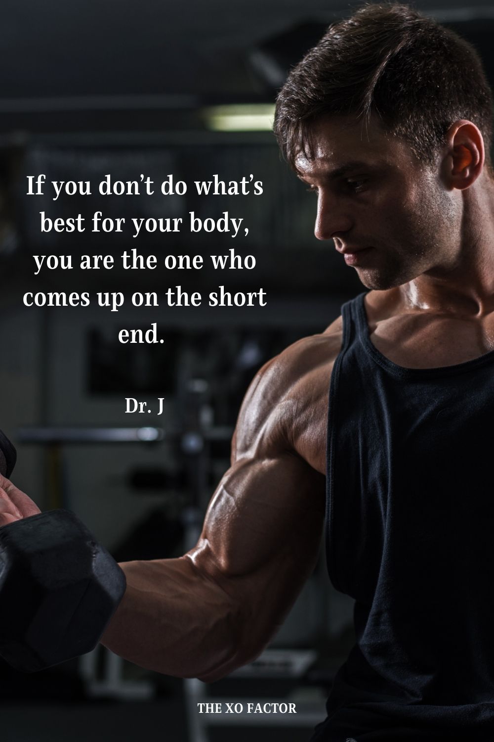 If you don’t do what’s best for your body, you are the one who comes up on the short end.  Dr. J