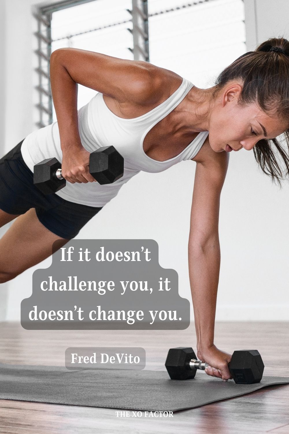 If it doesn’t challenge you, it doesn’t change you. Fred DeVito