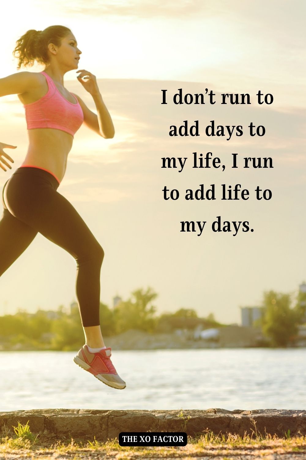 I don’t run to add days to my life, I run to add life to my days.