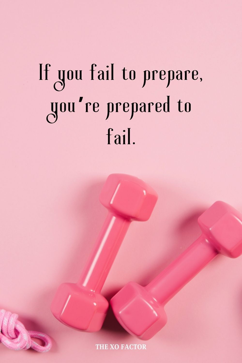 If you fail to prepare, you’re prepared to fail.