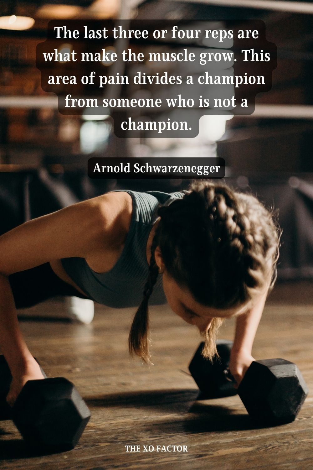 The last three or four reps are what make the muscle grow. This area of pain divides a champion from someone who is not a champion. Arnold Schwarzenegger