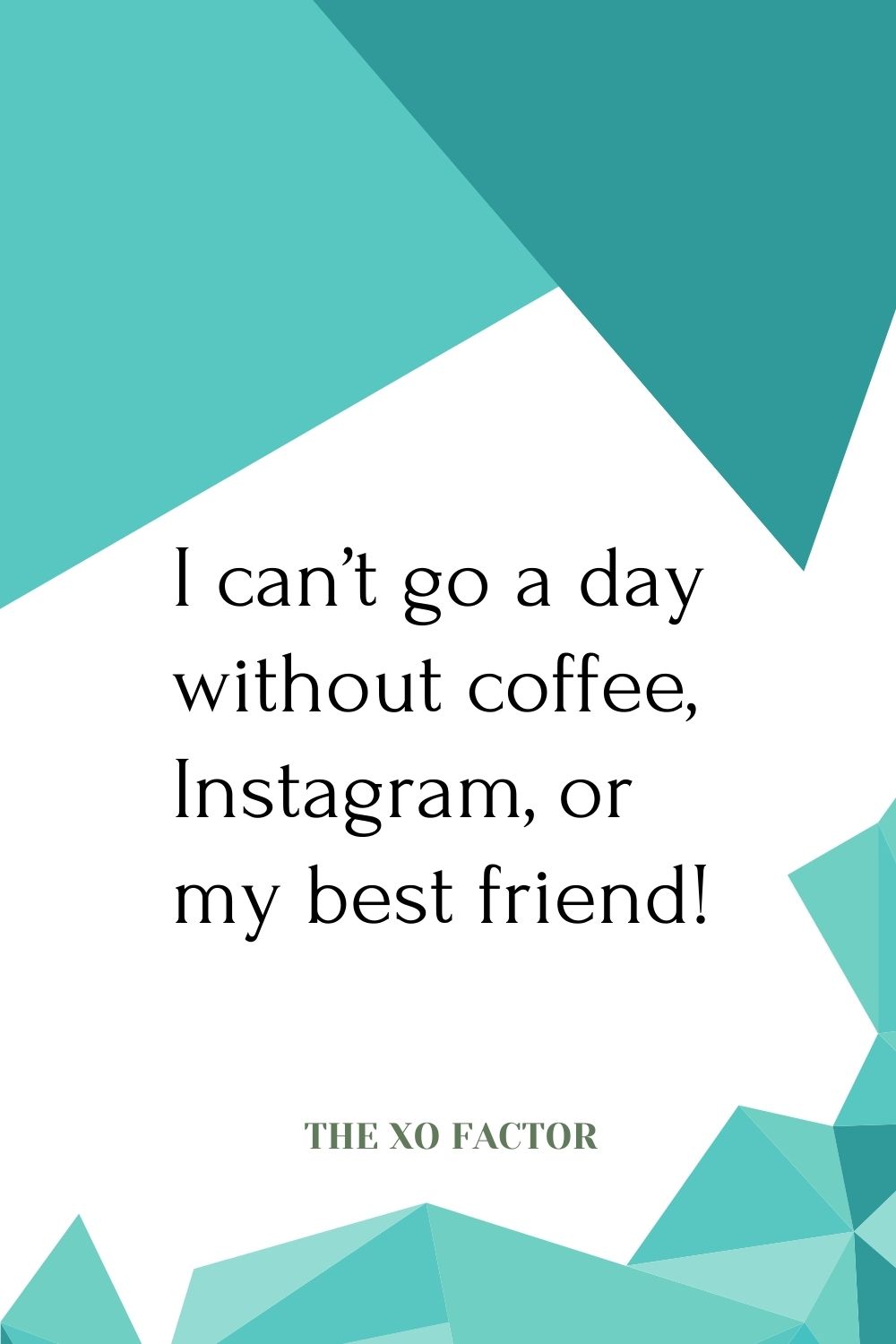I can’t go a day without coffee, Instagram, or my best friend!