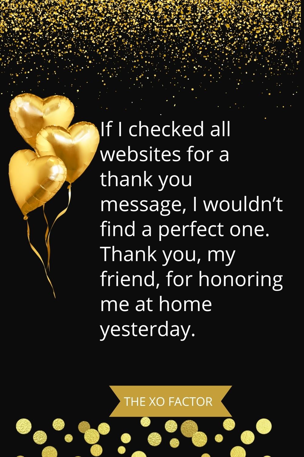 If I checked all websites for a thank you message, I wouldn’t find a perfect one. Thank you, my friend, for honoring me at home yesterday.
