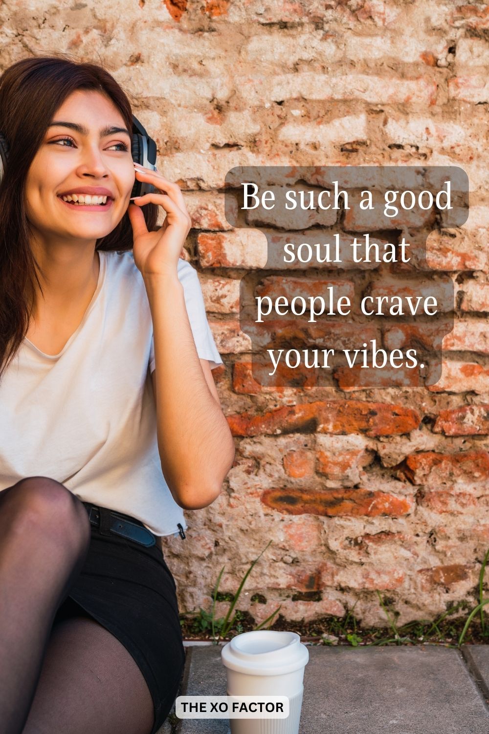 Be such a good soul that people crave your vibes.