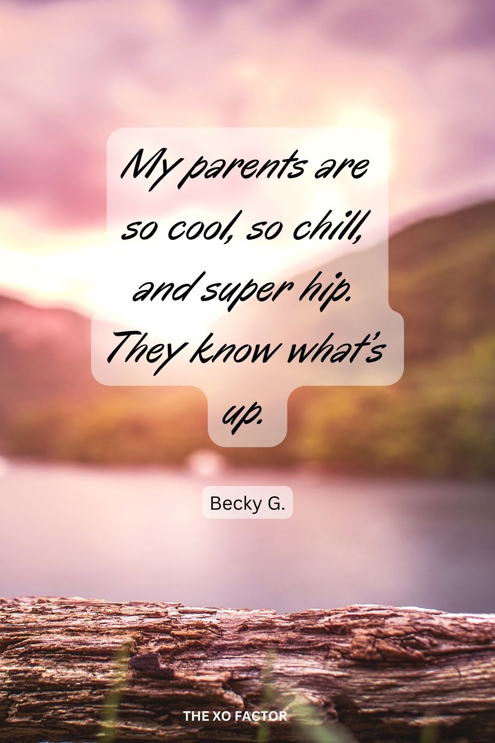 My parents are so cool, so chill, and super hip. They know what’s up.
Becky G.