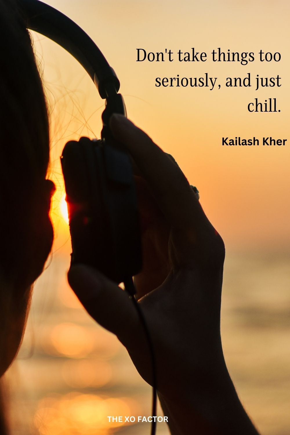 Don't take things too seriously, and just chill.
Kailash Kher