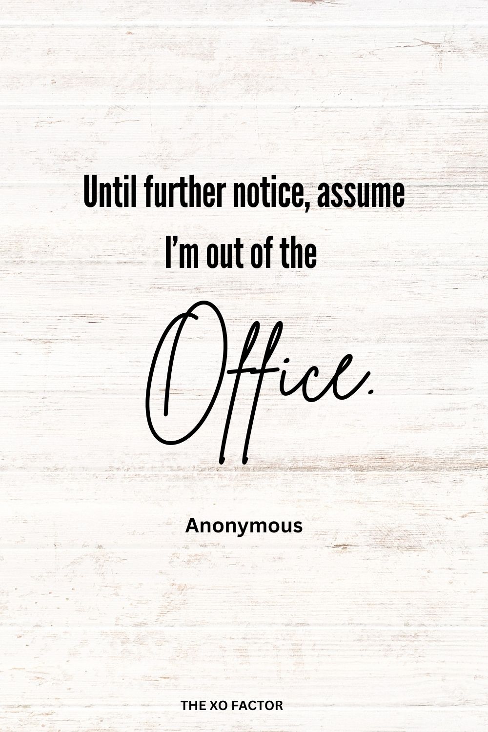 Until further notice, assume I’m out of the office.
Anonymous