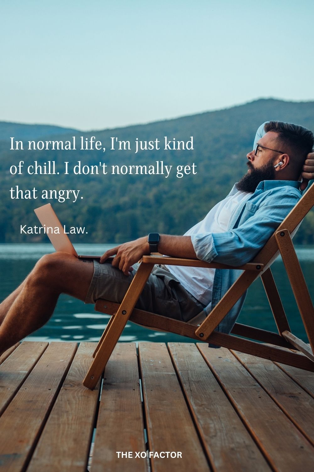 In normal life, I'm just kind of chill. I don't normally get that angry.
Katrina Law.