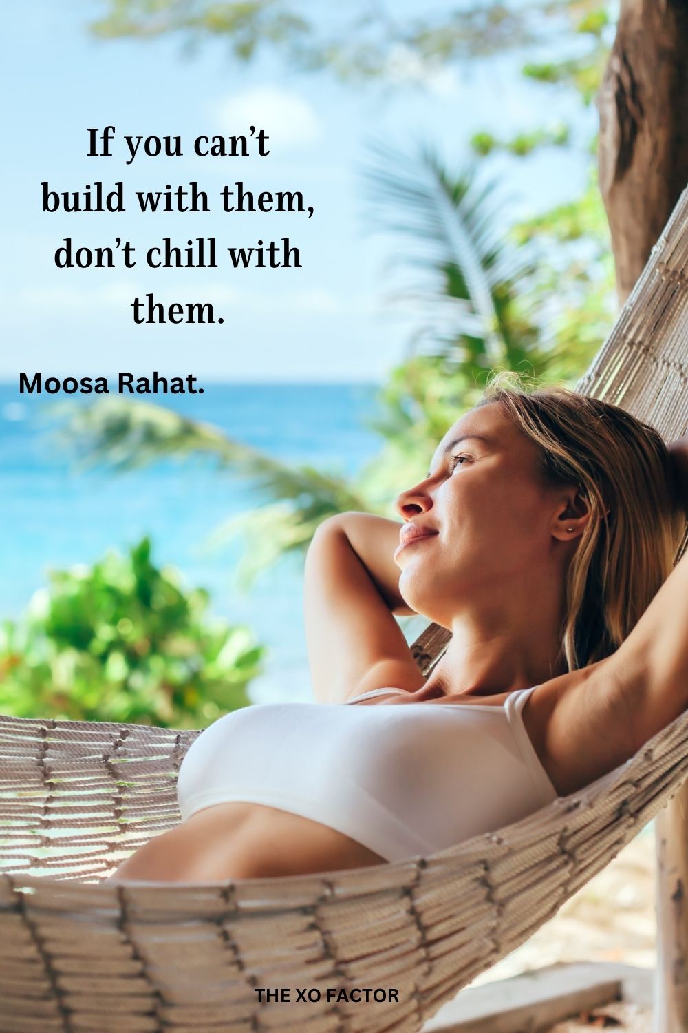 If you can’t build with them, don’t chill with them.
Moosa Rahat.