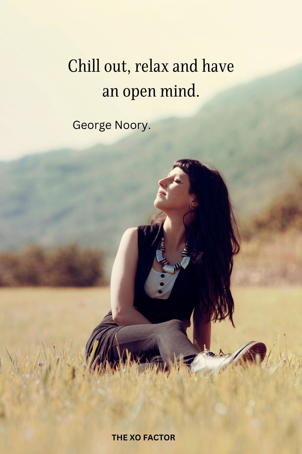 Chill out, relax and have an open mind.
George Noory.