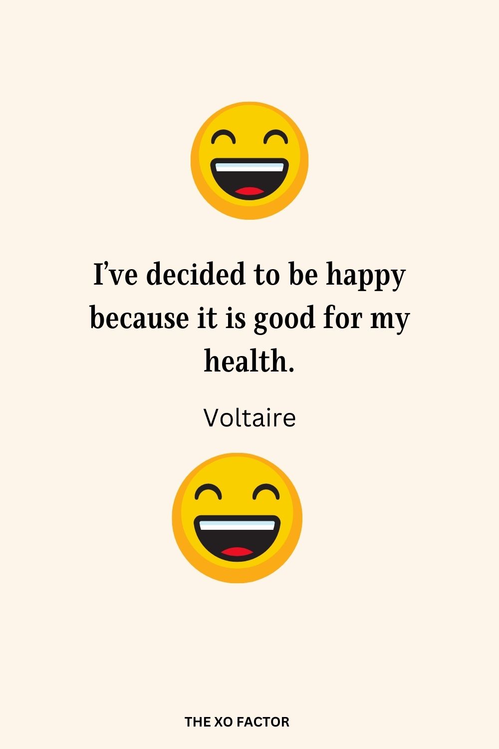 I’ve decided to be happy because it is good for my health.
Voltaire
