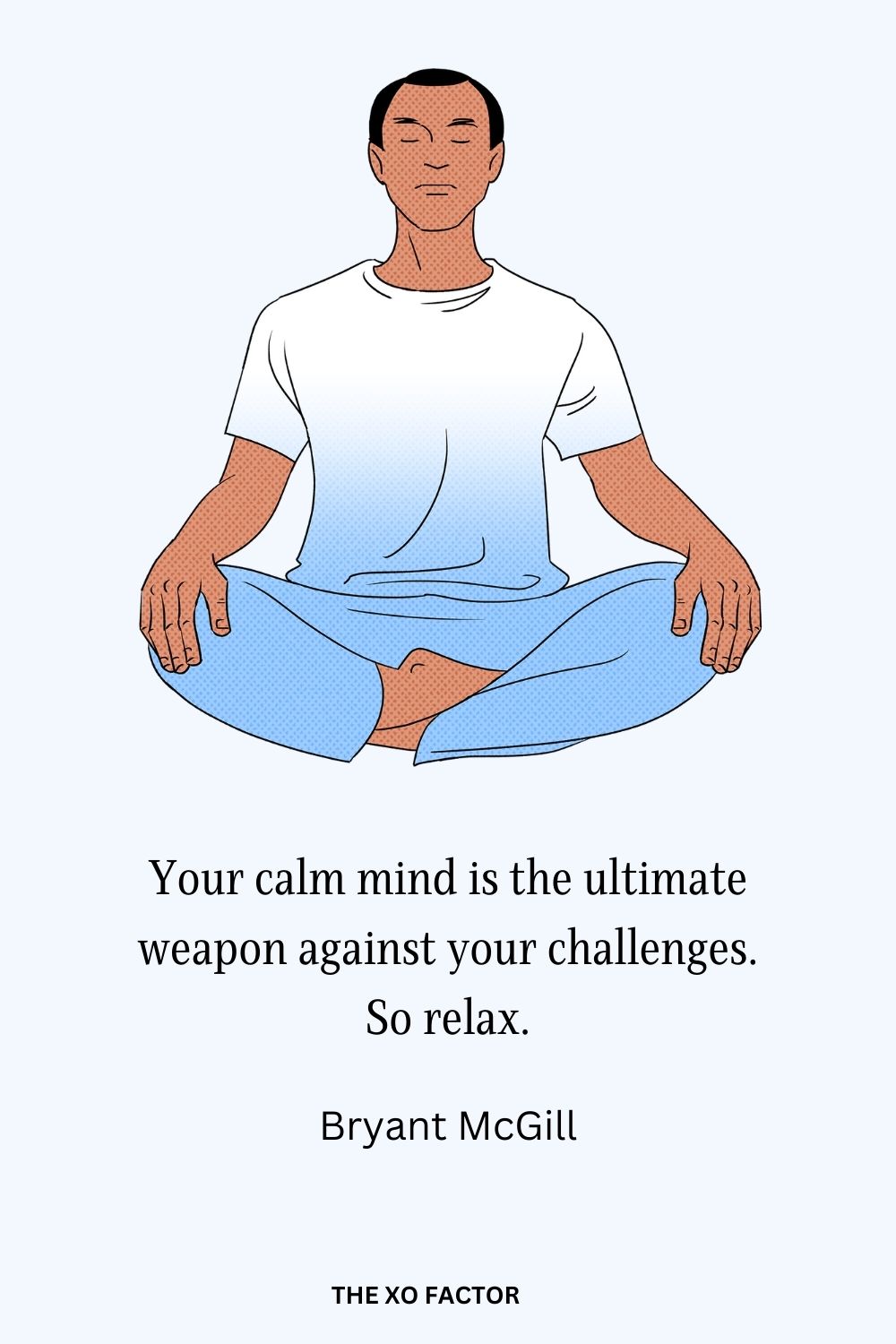 Your calm mind is the ultimate weapon against your challenges. So relax.
Bryant McGill