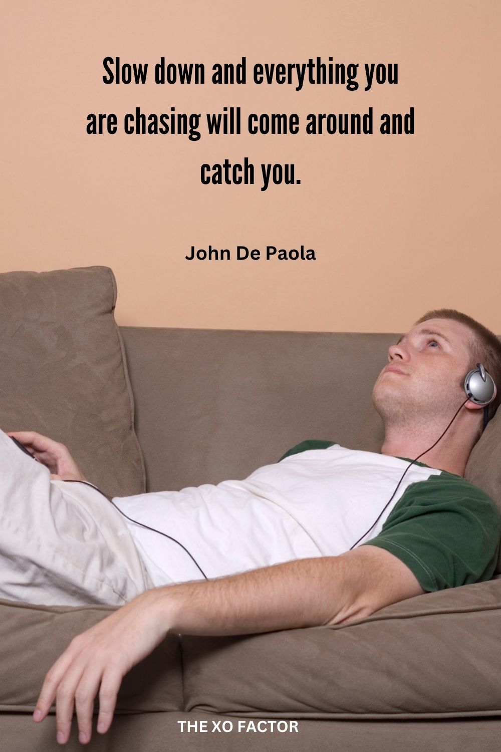 Slow down and everything you are chasing will come around and catch you.
John De Paola