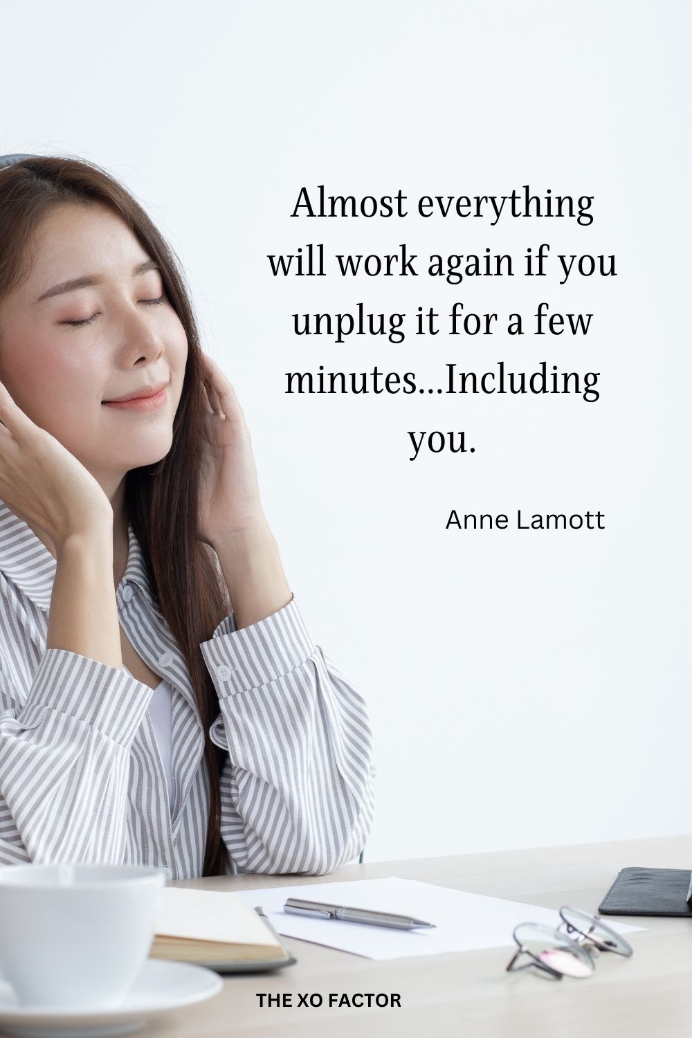 Almost everything will work again if you unplug it for a few minutes…Including you.
Anne Lamott