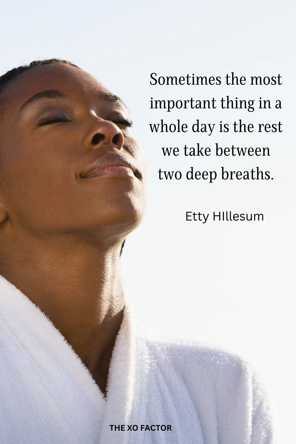 Sometimes the most important thing in a whole day is the rest we take between two deep breaths.
Etty HIllesum