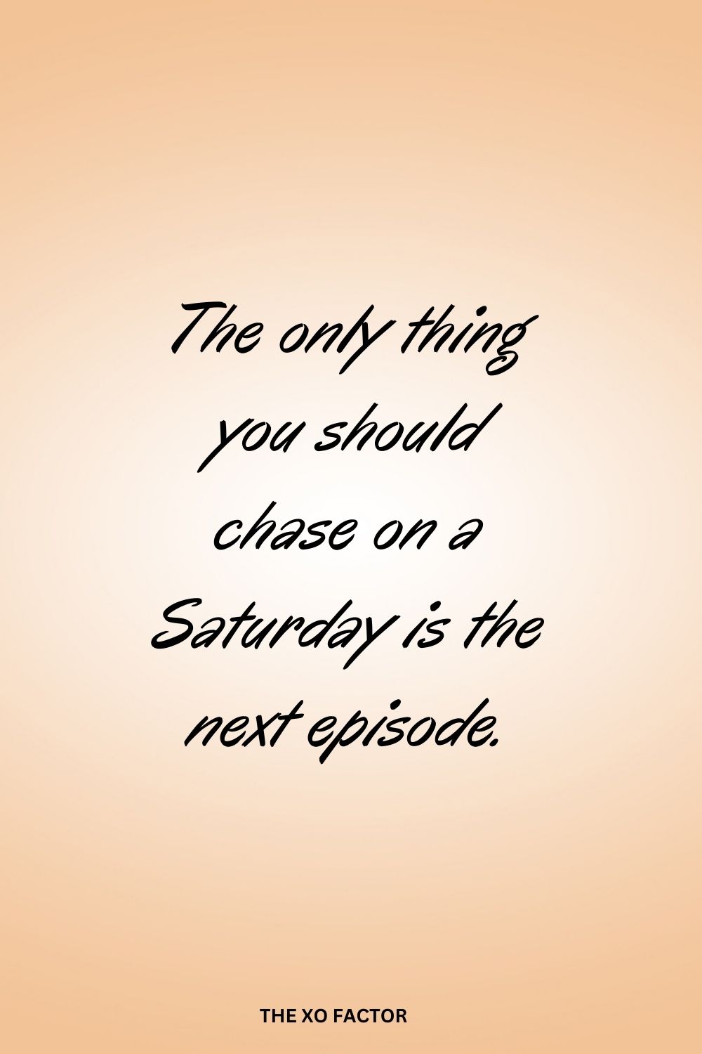 The only thing you should chase on a Saturday is the next episode.