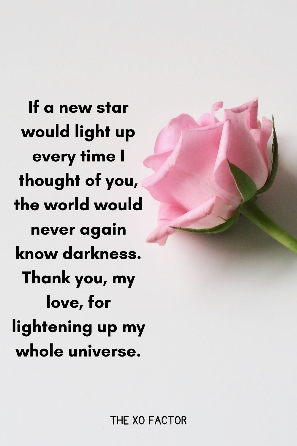 If a new star would light up every time I thought of you, the world would never again know darkness. Thank you, my love, for lightening up my whole universe.