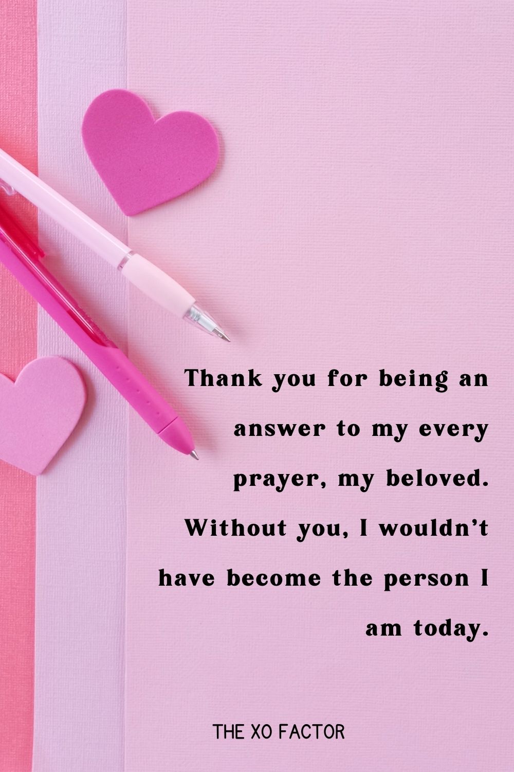 Thank you for being an answer to my every prayer, my beloved. Without you, I wouldn’t have become the person I am today.