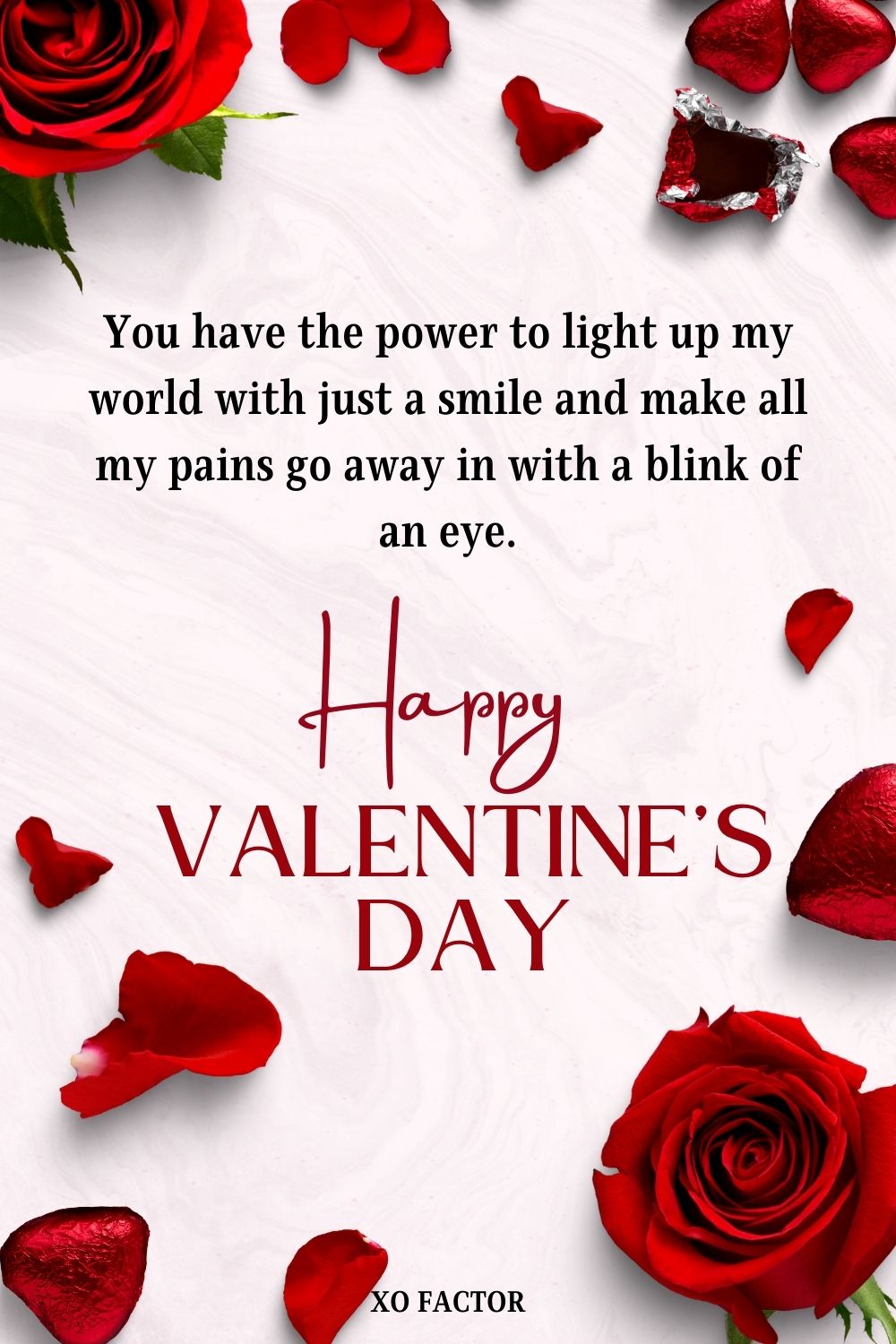 You have the power to light up my world with just a smile and make all my pains go away in with a blink of an eye. Happy Valentine’s Day!