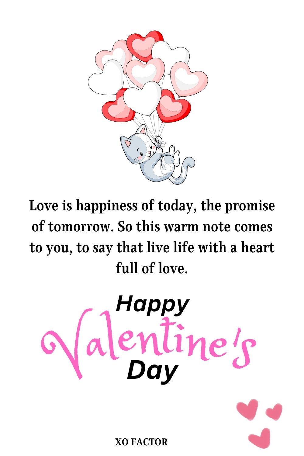 Love is happiness of today, the promise of tomorrow. So this warm note comes to you, to say that live life with a heart full of love. Happy Valentine’s Day Dear!
