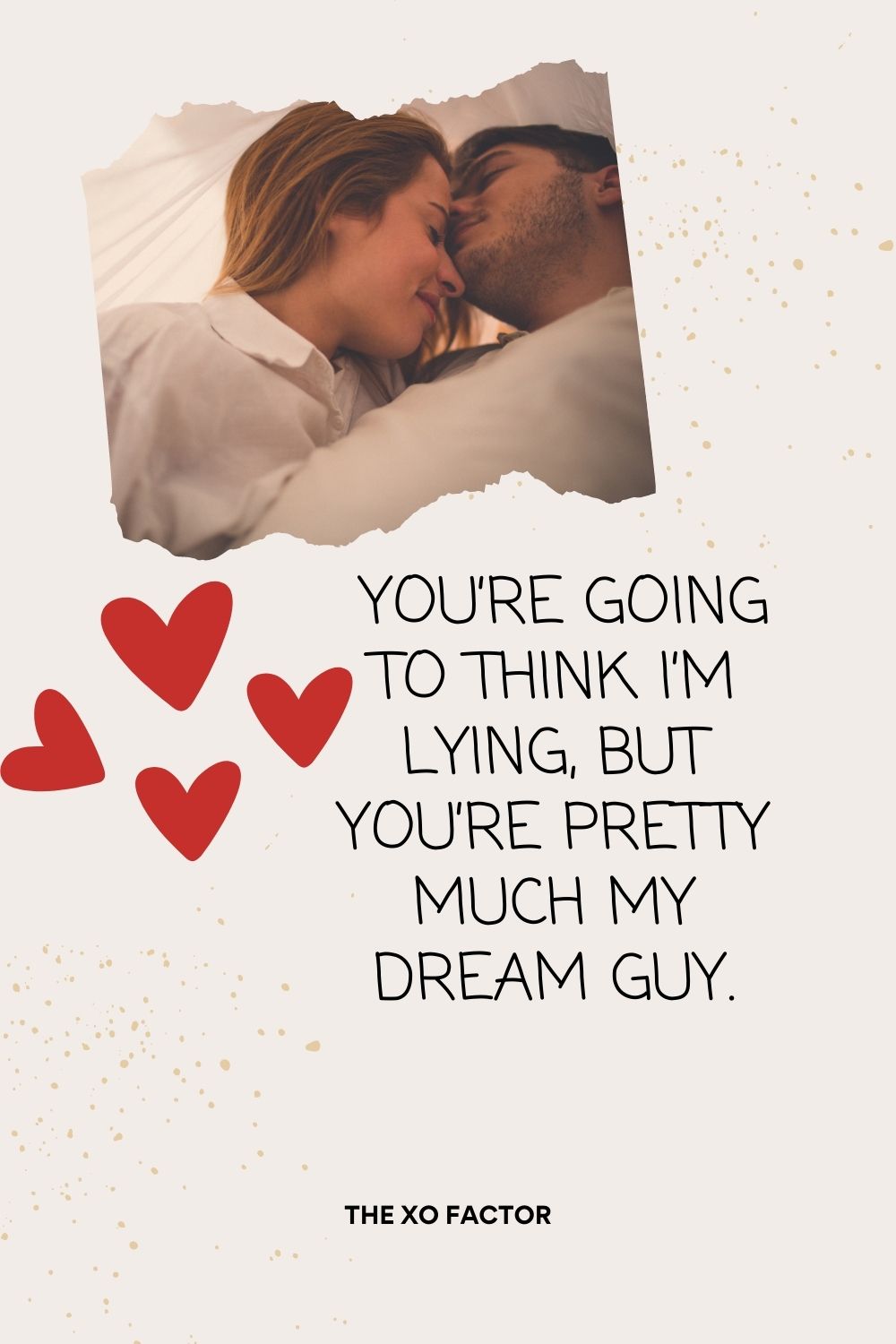 You’re going to think I’m lying, but you’re pretty much my dream guy.