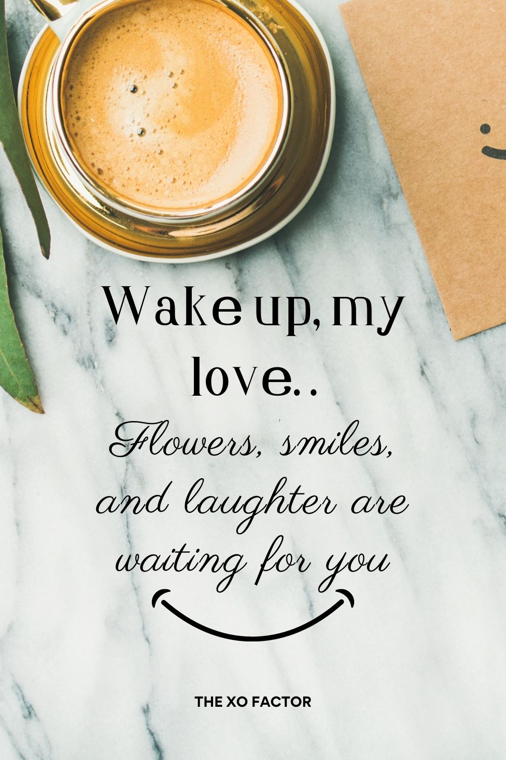 Wake up, my love. Flowers, smiles, and laughter are waiting for you.