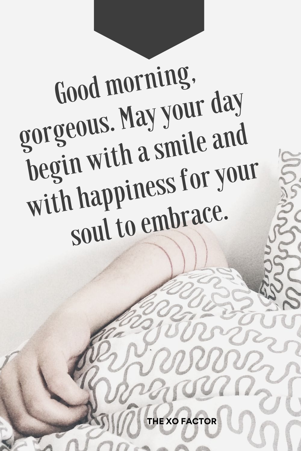 Good morning, gorgeous. May your day begin with a smile and with happiness for your soul to embrace.