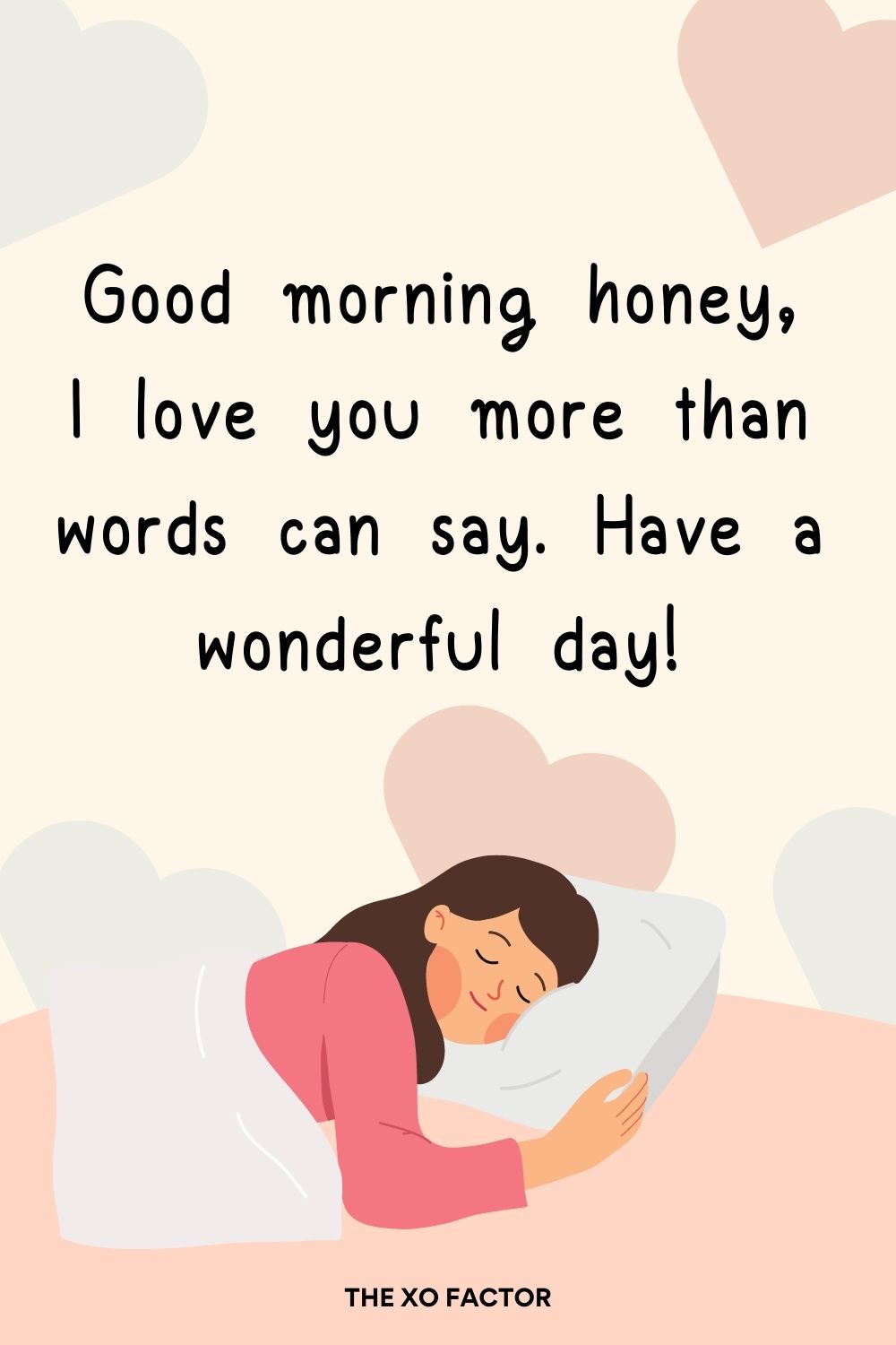 Good morning honey, I love you more than words can say. Have a wonderful day!